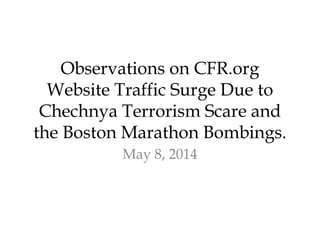 Observations on CFR.org
Website Traffic Surge Due to
Chechnya Terrorism Scare and
the Boston Marathon Bombings.
May 8, 2014
 