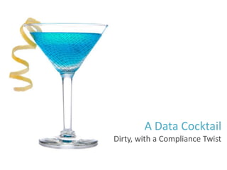 A Data Cocktail
Dirty, with a Compliance Twist

 