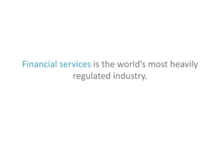 Financial services is the world’s most heavily
regulated industry.

 