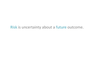 Risk is uncertainty about a future outcome.

 