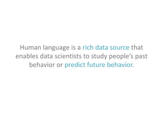 Human language is a rich data source that
enables data scientists to study people’s past
behavior or predict future behavior.

 