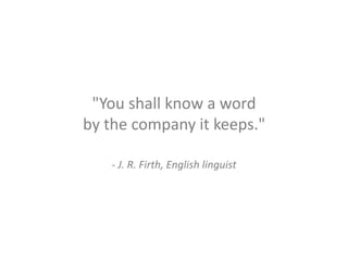 "You shall know a word
by the company it keeps."
- J. R. Firth, English linguist

 