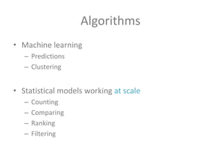 Algorithms
• Machine learning
– Predictions
– Clustering

• Statistical models working at scale
–
–
–
–

Counting
Comparing
Ranking
Filtering

 