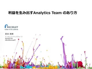 利益を⽣み出すAnalytics Team のあり⽅
前田 周輝
データエンジニアリンググループ
2018/01/24
@RLSMeetup#7
0
 