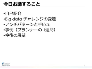 今⽇お話すること
•⾃⼰紹介
•Big data チャレンジの変遷
•アンチパターンと⼿応え
•事例（プランナーの 1週間）
•今後の展望
1
 