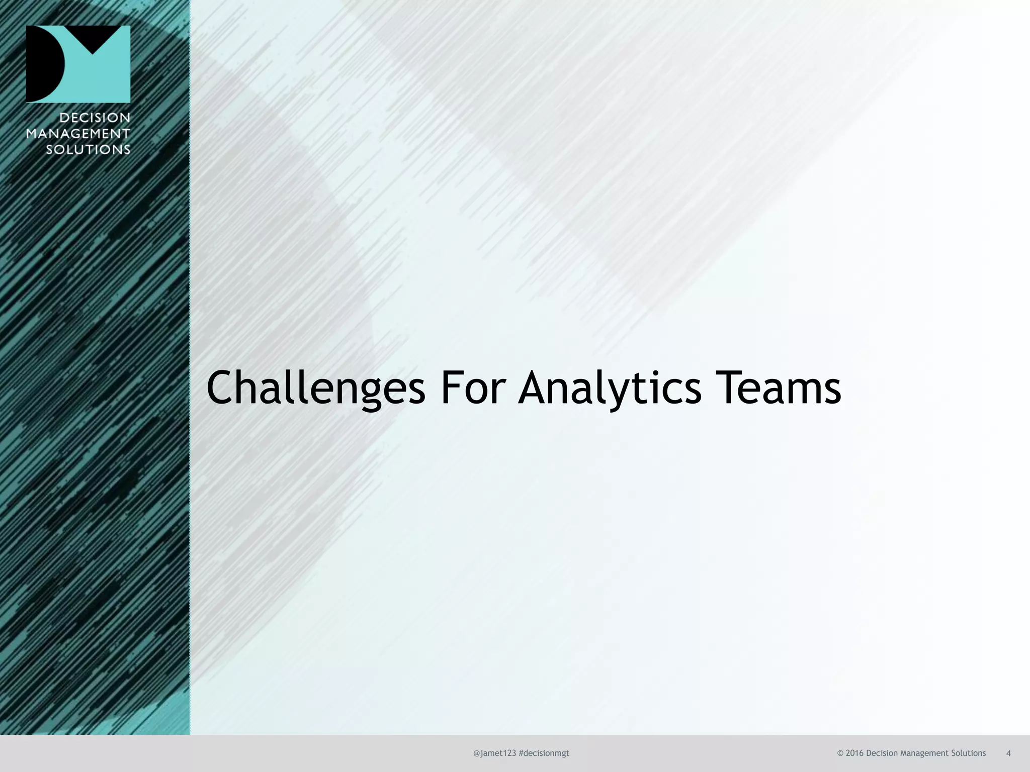 @jamet123 #decisionmgt © 2016 Decision Management Solutions 4
Challenges For Analytics Teams
 