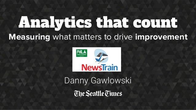 Analytics that count
Measuring what matters to drive improvement
Danny Gawlowski
 