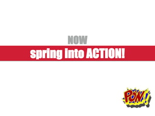 spring into ACTION!
NOW
 