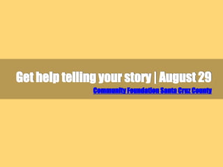 Get help telling your story | August 29
Community Foundation Santa Cruz County
 