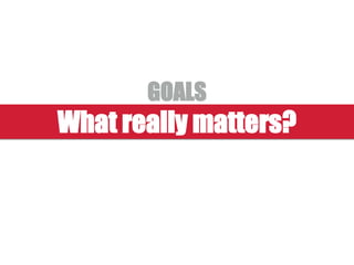 What really matters?
GOALS
 