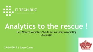 1PA G E
Analytics to the rescue !
How Modern Marketers Should act on todays marketing
Challenges
29/06/2019 | Jorge Cunha
 