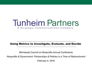 Using Analytics to Investigate, Evaluate & Decide  Minnesota Council of Nonprofits Annual Conference Communication to Conversation: Engaging in Today’s World February 4, 2010 