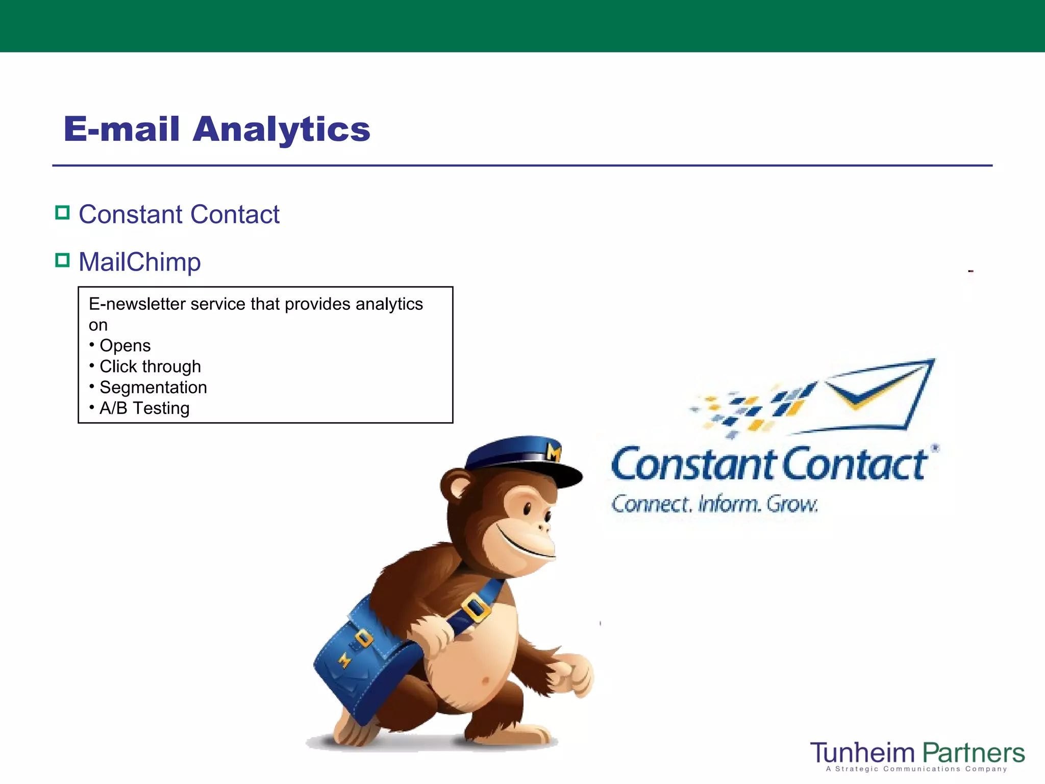 E-mail Analytics Constant Contact MailChimp E-newsletter service that provides analytics on  Opens  Click through Segmentation A/B Testing 