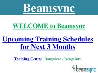 WELCOME to Beamsync
Upcoming Training Schedules
for Next 3 Months
Training Centre: Bangalore / Bengaluru
Beamsync
 