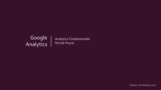 ©Noisy Little Monkey | 2016
Google
Analytics
Analytics Fundamentals
Nicola Payne
 