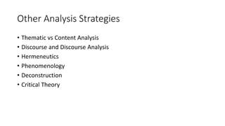 Other Analysis Strategies
• Thematic vs Content Analysis
• Discourse and Discourse Analysis
• Hermeneutics
• Phenomenology
• Deconstruction
• Critical Theory
 