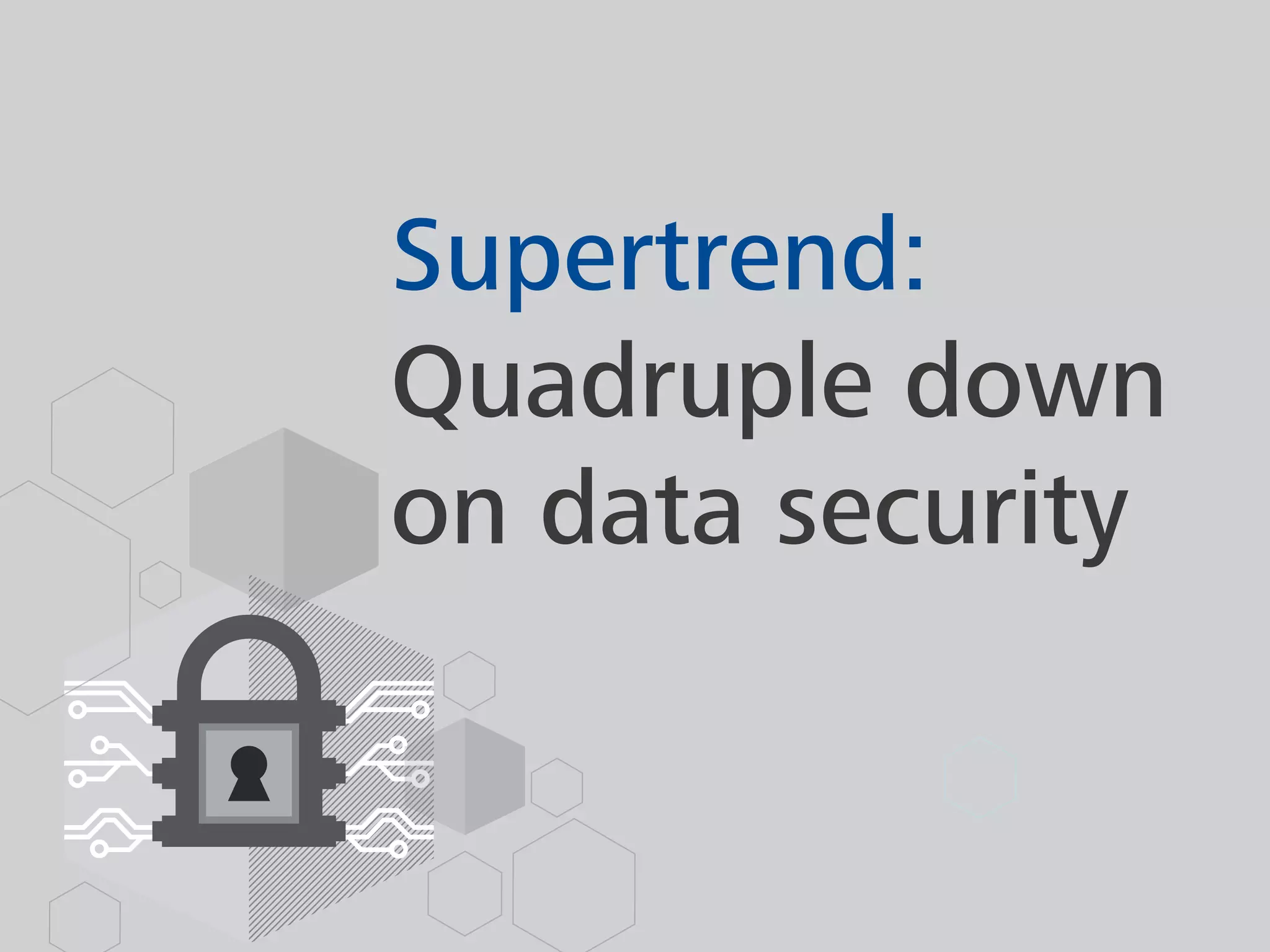 Supertrend:
Quadruple down
on data security
 