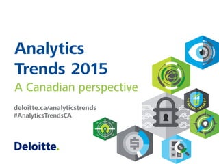 deloitte.ca/analyticstrends
#AnalyticsTrendsCA
Analytics
Trends 2015
A Canadian perspective
 