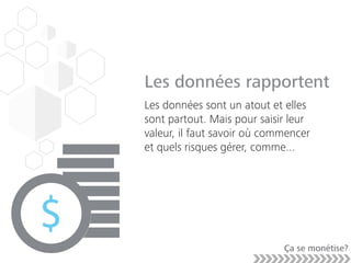 Les données rapportent
Les données sont un atout et elles
sont partout. Mais pour saisir leur
valeur, il faut savoir où commencer
et quels risques gérer, comme...
Ça se monétise?
 