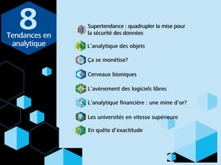 L’analytique ﬁnancière : une mine d’or?
En quête d’exactitude
L’analytique des objets
Tendances en
analytique
Supertendance : quadrupler la mise pour
la sécurité des données
Ça se monétise?
Cerveaux bioniques
Les universités en vitesse supérieure
L’avènement des logiciels libres
 
