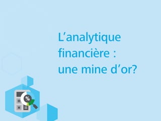 L’analytique
ﬁnancière :
une mine d’or?
 