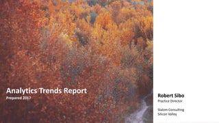Analytics Trends Report
Prepared 2017
Robert Sibo
Practice Director
Slalom Consulting
Silicon Valley
 