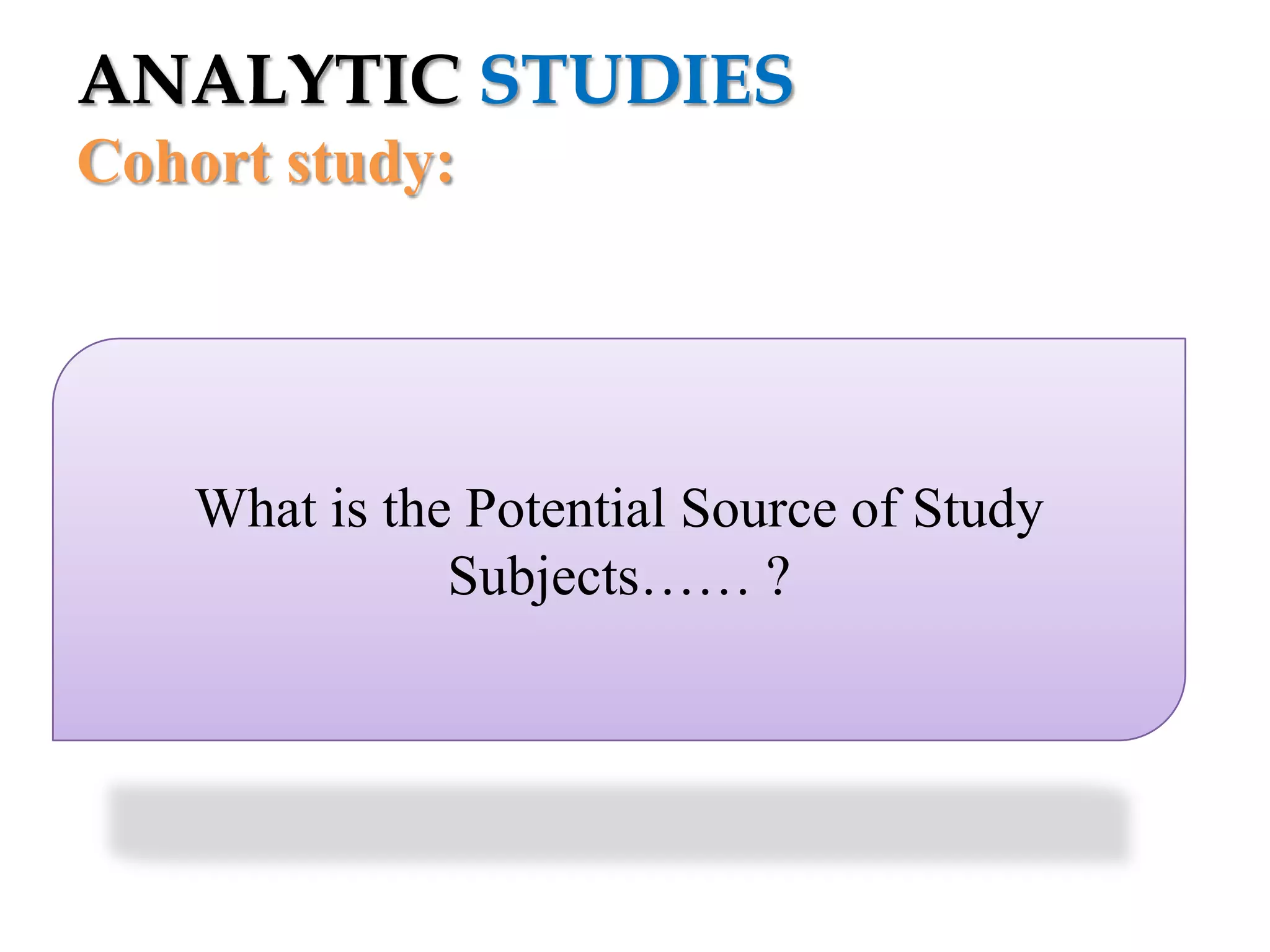 ANALYTIC STUDIES
Cohort study:

What is the Potential Source of Study
Subjects…… ?

 