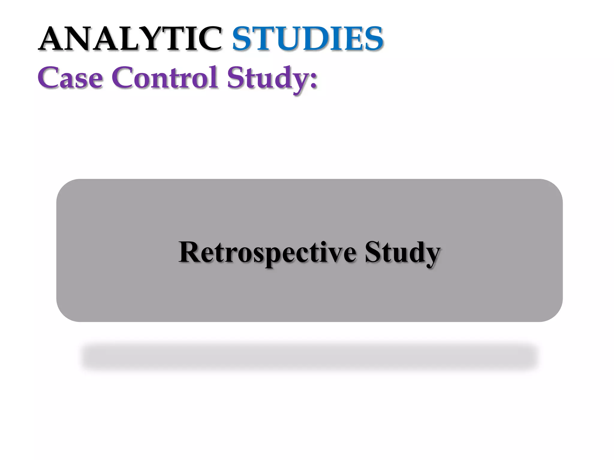 ANALYTIC STUDIES
Case Control Study:

Retrospective Study

 