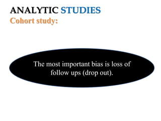 ANALYTIC STUDIES
Cohort study:

The most important bias is loss of
follow ups (drop out).

 