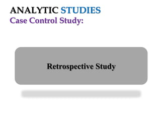 ANALYTIC STUDIES
Case Control Study:

Retrospective Study

 