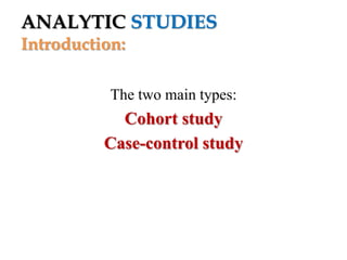 ANALYTIC STUDIES
Introduction:
The two main types:

Cohort study
Case-control study

 