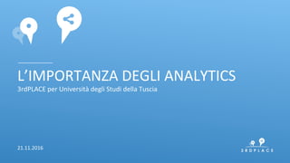 L’IMPORTANZA	
 DEGLI	
 ANALYTICS	
 
3rdPLACE	
 per	
 Università	
 degli	
 Studi	
 della	
 Tuscia	
 
21.11.2016	
 
 