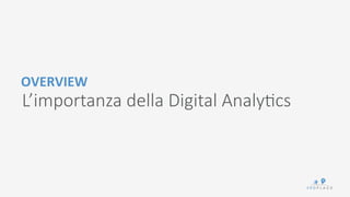 OVERVIEW	
 
L’importanza della Digital Analy/cs
 
