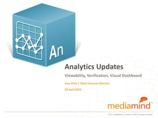 Analytics Updates
Viewability, Verification, Visual Dashboard
Joey Chee | Client Services Director

20 April 2012




                                  © 2011 MediaMind | A division of DG | All rights reserved
 