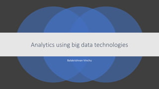 Balakrishnan Vinchu
Analytics using big data technologies
 