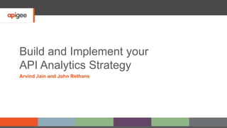 Build and Implement your
API Analytics Strategy
Arvind Jain and John Rethans
 