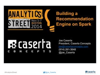 #AnalyticsStreet @joe_Caserta 
Building a 
Recommendation 
Engine on Spark 
Joe Caserta 
President, Caserta Concepts 
joe@casertaconcepts.com 
(914) 261-3648 
@joe_Caserta 
 