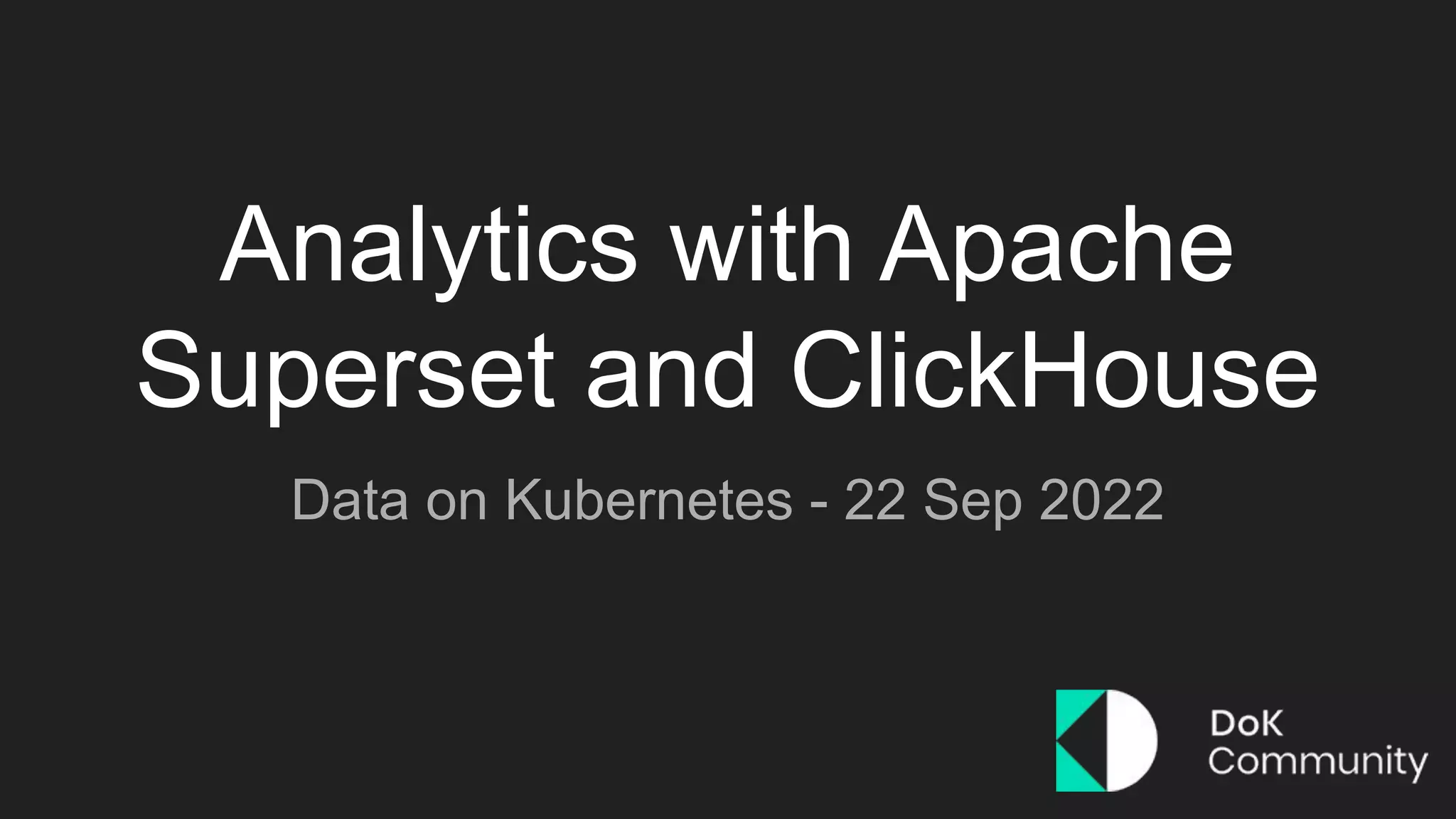 Analytics with Apache
Superset and ClickHouse
Data on Kubernetes - 22 Sep 2022
