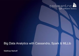 codecentric AG
Matthias Niehoff
Big Data Analytics with Cassandra, Spark & MLLib
 
