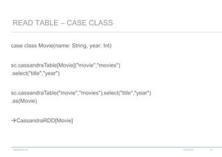 codecentric AG
case class Movie(name: String, year: Int)
sc.cassandraTable[Movie]("movie","movies")
.select("title","year")
sc.cassandraTable("movie","movies").select("title","year")
.as(Movie)
CassandraRDD[Movie]
READ TABLE – CASE CLASS
18.06.2015 20
 
