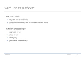 codecentric AG
– Parallelization!
 keys are use for partitioning
 pairs with different keys are distributed across the cluster
– Efficient processing of
 aggregate by key
 group by key
 sort by key
 joins, union based on keys
WHY USE PAIR RDD'S?
18.06.2015 24
 