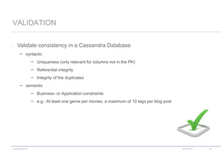 codecentric AG
– Validate consistency in a Cassandra Database
 syntactic
 Uniqueness (only relevant for columns not in the PK)
 Referential integrity
 Integrity of the duplicates
 semantic
 Business- or Application constraints
 e.g.: At least one genre per movies, a maximum of 10 tags per blog post
VALIDATION
18.06.2015 32
 
