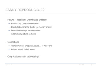 codecentric AG
– RDD‘s – Resilient Distributed Dataset
 Read – Only Collection of Objects
 Distributed among the Cluster (on memory or disk)
 Determined through transformations
 Automatically rebuild on failure
– Operations
 Transformations (map,filter,reduce...)  new RDD
 Actions (count, collect, save)
– Only Actions start processing!
EASILY REPRODUCIBLE?
18.06.2015 8
 