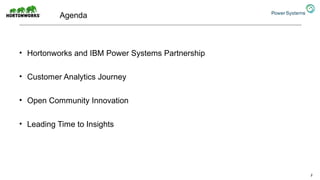 Agenda
• Hortonworks and IBM Power Systems Partnership
• Customer Analytics Journey
• Open Community Innovation
• Leading Time to Insights
2
 