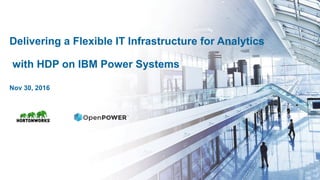 Delivering a Flexible IT Infrastructure for Analytics
with HDP on IBM Power Systems
Nov 30, 2016
 
