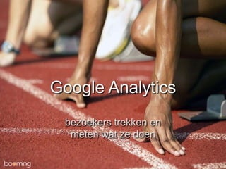 Google Analytics
bezoekers trekken en
meten wat ze doen
 