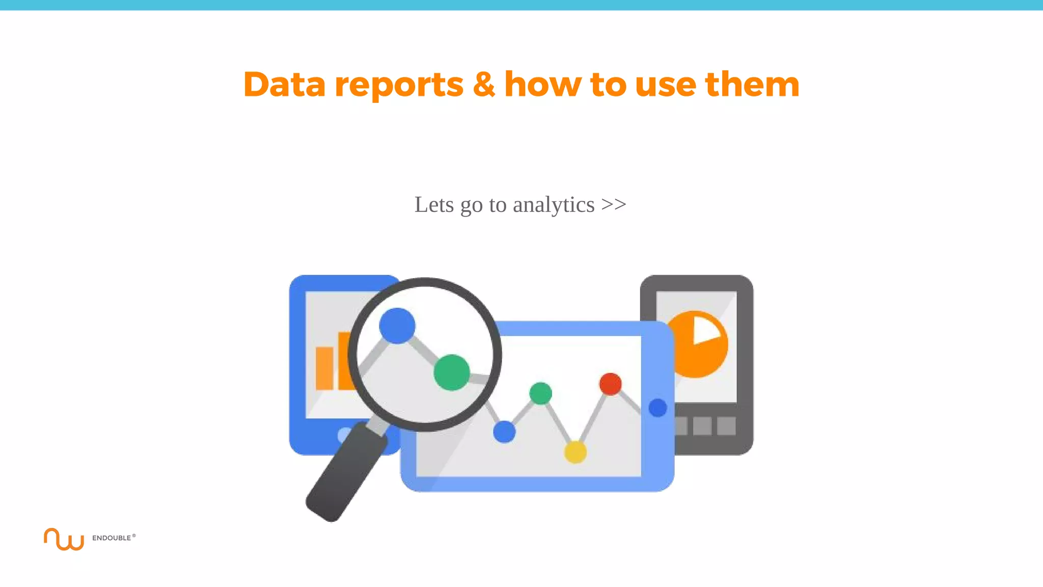 Lets go to analytics >>
Data reports & how to use them
 