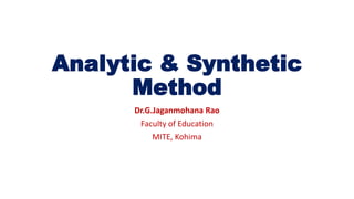 Analytic & Synthetic
Method
Dr.G.Jaganmohana Rao
Faculty of Education
MITE, Kohima
 