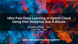 DATA ORCHESTRATION SUMMIT
2020
Ultra Fast Deep Learning in Hybrid Cloud
Using Intel Analytics Zoo & Alluxio
Jennie(Jiao)Wang Intel
LouieTsai Intel
 