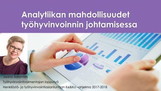 Analytiikan mahdollisuudet
työhyvinvoinnin johtamisessa
Jaana Saramies
Työhyvinvointivalmentajan lopputyö
Henkilöstö- ja työhyvinvointiasiantuntijan Ke&Ko –ohjelma 2017-2018
 
